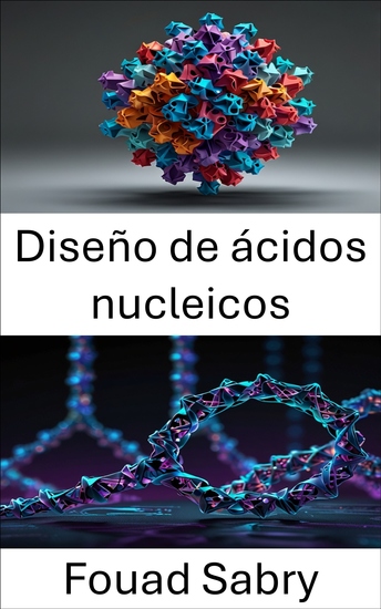 Diseño de ácidos nucleicos - Enfoques innovadores para la arquitectura molecular y el plegamiento - cover