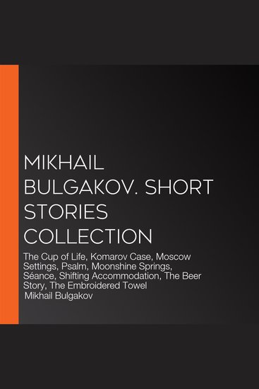 Mikhail Bulgakov Short Stories Collection - The Cup of Life Komarov Case Moscow Settings Psalm Moonshine Springs Séance Shifting Accommodation The Beer Story The Embroidered Towel - cover