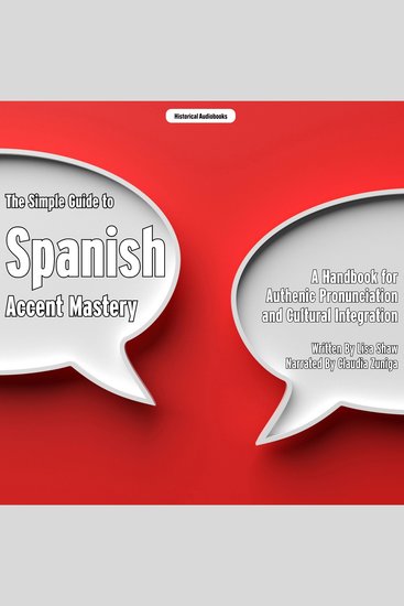 The Simple Guide to Spanish Accent Mastery - A Handbook for Authenic Pronunciation and Cultural Integration - cover