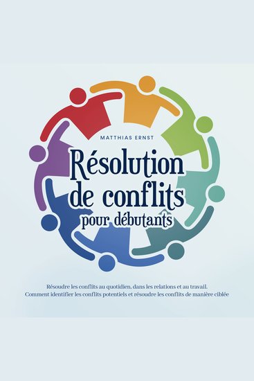Résolution de conflits pour débutants: Résoudre les conflits au quotidien dans les relations et au travail Comment identifier les conflits potentiels et résoudre les conflits de manière ciblée - cover