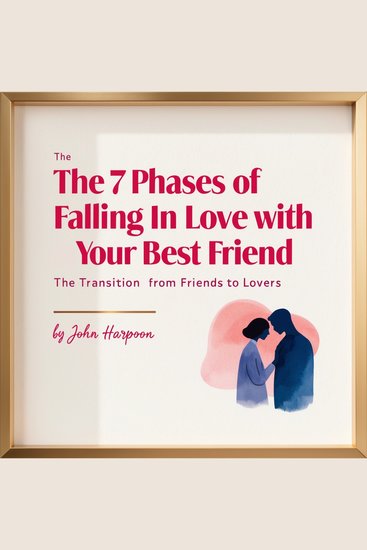 The 7 Phases of Falling in Love with Your Best Friend - The Transition from Friends to Lovers - cover