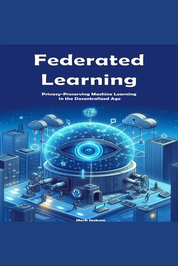 Federated Learning - Privacy-Preserving Machine Learning in the Decentralized Age - cover