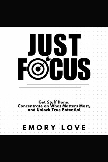 Just FOCUS - Get Stuff Done Concentrate on What Matters Most and Unlock Your True Potential - cover