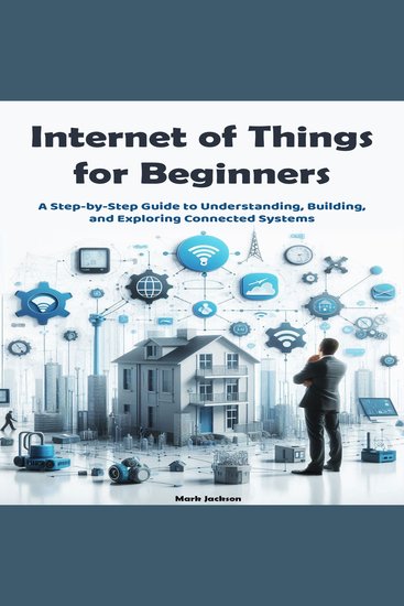 Internet of Things for Beginners - A Step-by-Step Guide to Understanding Building and Exploring Connected Systems - cover