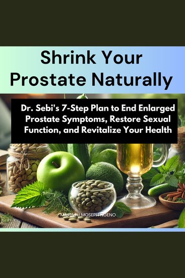 Shrink Your Prostate Naturally - Dr Sebi's 7-Step Plan to End Enlarged Prostate Symptoms Restore Sexual Function and Revitalize Your Health - cover