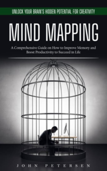 Mind Mapping: Unlock Your Brain's Hidden Potential for Creativity (A Comprehensive Guide on How to Improve Memory and Boost Productivity to Succeed in Life) - cover