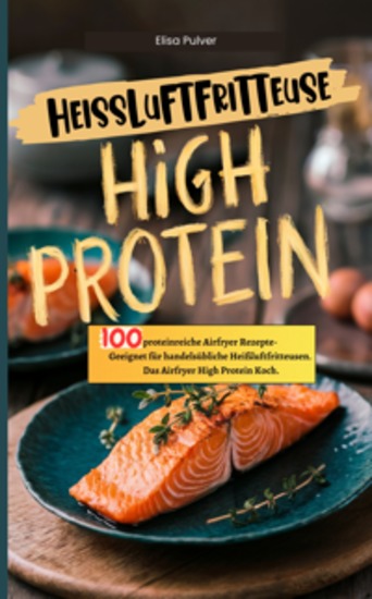 Heißluftfritteuse High Protein - 100 proteinreiche Airfryer Rezepte- Geeignet für handelsübliche Heißluftfritteusen Das Airfryer High Protein Kochbuch - cover