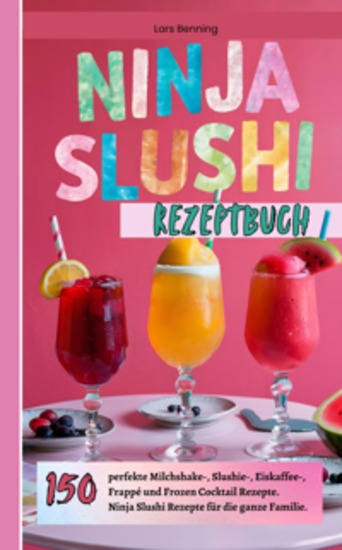 Ninja Slushi Rezeptbuch - 150 perfekte Milchshake- Slushie- Eiskaffee- Frappé und Frozen Cocktail Rezepte Ninja Slushi Rezepte für die ganze Familie - cover