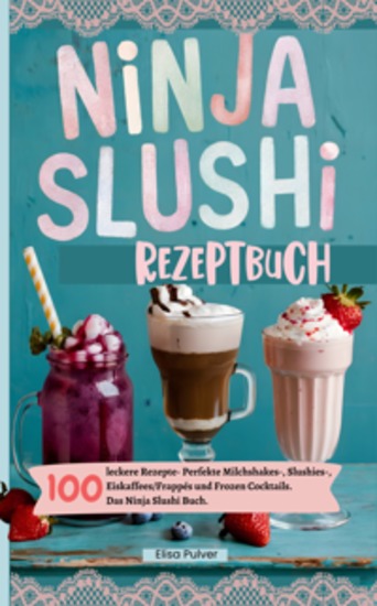 Ninja Slushi Rezeptbuch - 100 leckere Rezepte- Perfekte Milchshakes- Slushies- Eiskaffees Frappés und Frozen Cocktails Das Ninja Slushi Buch - cover