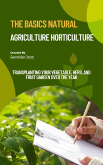 The basics Natural Agriculture Horticulture - Transplanting Your Vegetable Herb and Fruit Garden Over the Year - cover