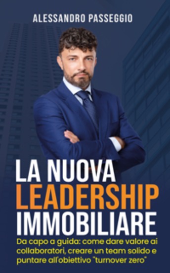 La Nuova Leadership Immobiliare - Da capo a guida: come dare valore ai collaboratori creare un team solido e puntare all'obiettivo "turnover zero" - cover