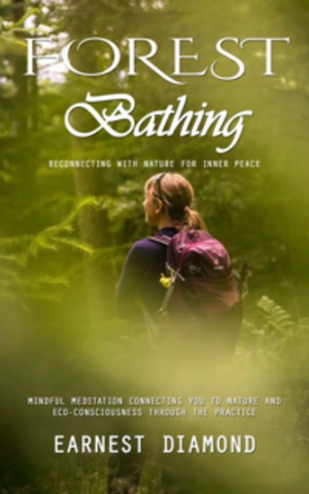 Forest Bathing: Reconnecting With Nature for Inner Peace (Mindful Meditation Connecting You to Nature and Eco-consciousness Through the Practice) - cover