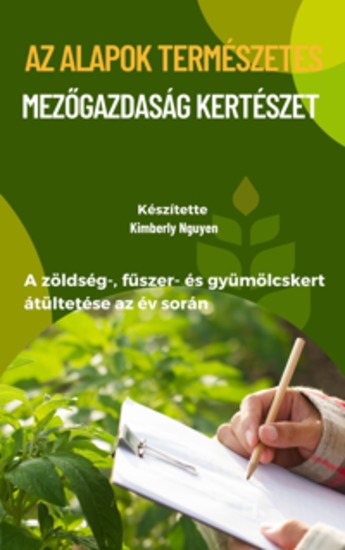 Az alapok Természetes Mezőgazdaság Kertészet - A zöldség- fűszer- és gyümölcskert átültetése az év során - cover