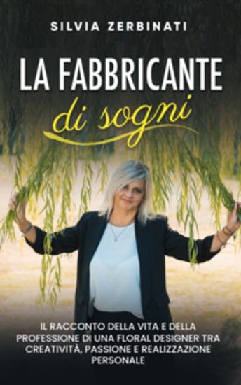 La fabbricante di sogni - Il racconto della vita e della professione di una Floral Designer tra creatività passione e realizzazione personale - cover
