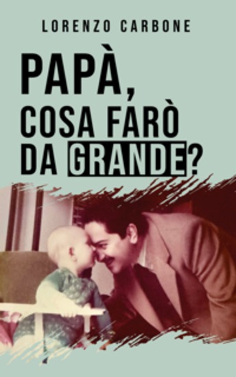 Papà cosa farò da grande? - Un figlio d’arte si racconta Perché diciamolo essere la quarta generazione di una famiglia di dentisti non è sempre una passeggiata al parco! - cover
