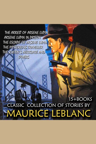 Classic collection of stories by Maurice Leblanc (15 + books) - Arrest of Arsene Lupin Arsene Lupin in Prison The Escape of Arsene Lupin The Mysterious Traveller The Queen's Necklace and others - cover