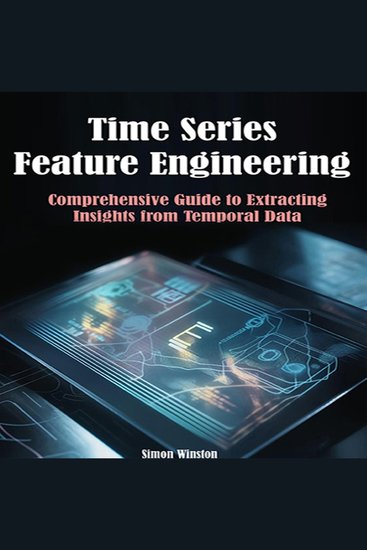 Time Series Feature Engineering - Comprehensive Guide to Extracting Insights from Temporal Data - cover