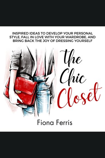The Chic Closet - Inspired ideas to develop your personal style fall in love with your wardrobe and bring back the joy of dressing yourself - cover