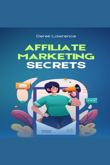 AFFILIATE MARKETING SECRETS - Proven Strategies to Build Passive Income and Achieve Financial Freedom Through Affiliate Marketing - cover