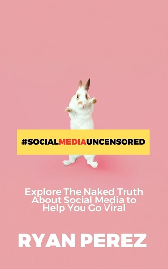 Social Media Uncensored - Explore The Naked Truth About Social Media to Help You Go Viral - cover