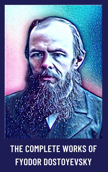 The Complete Works of Fyodor Dostoyevsky - Timeless Tales of Morality and the Human Psyche - cover