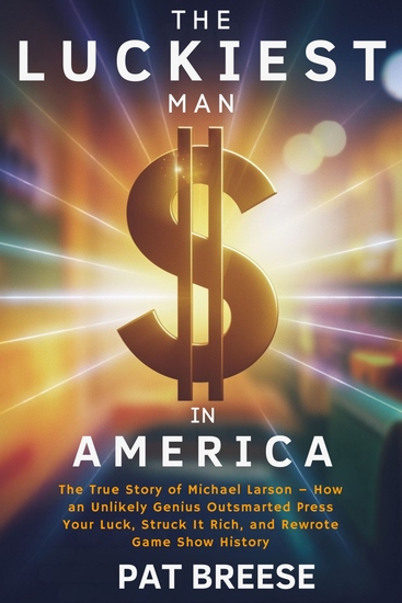 The Luckiest Man in America - The True Story of Michael Larson – How an Unlikely Genius Outsmarted Press Your Luck Struck It Rich and Rewrote Game Show History - cover