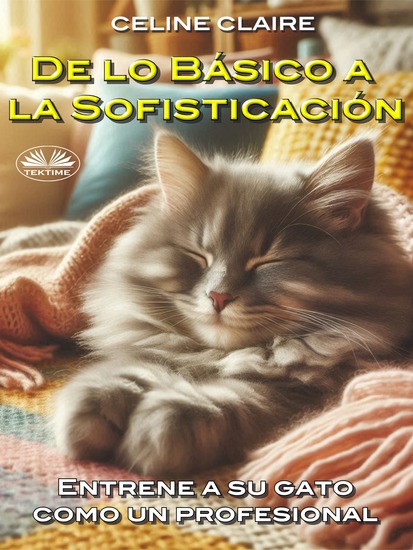 De Lo Básico A La Sofisticación - Entrene A Su Gato Como Un Profesional - cover