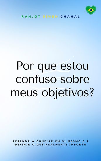 Por que estou confuso sobre meus objetivos? - Aprenda a confiar em si mesmo e a definir o que realmente importa - cover