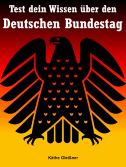 Test dein Wissen über den Deutschen Bundestag - Entdecke den Deutschen Bundestag! Ein E-Book mit unzähligen Fragen & Antworten rund um Politik & Parlament - cover