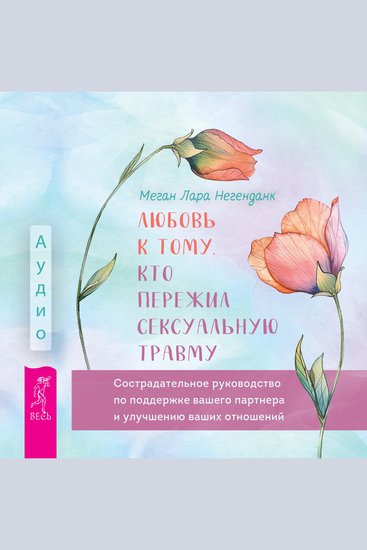 Любовь к тому кто пережил сексуальную травму - Cострадательное руководство по поддержке вашего партнера и улучшению ваших отношений - cover