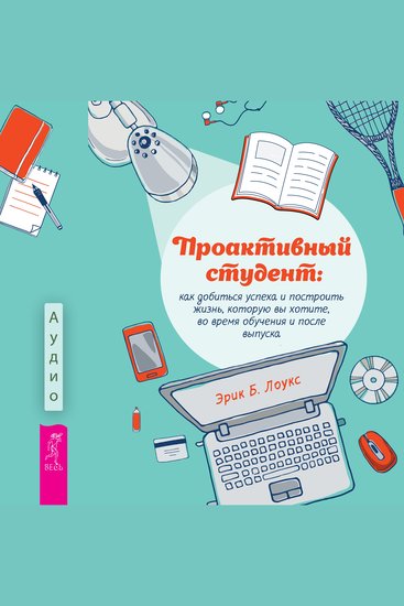 Проактивный студент - Как добиться успеха и построить жизнь которую вы хотите во время обучения и после выпуска - cover