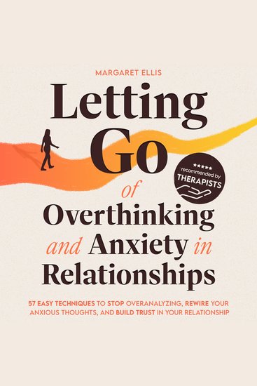 Letting Go of Overthinking and Anxiety in Relationships - 57 Easy Techniques to Stop Overanalyzing Rewire Your Anxious Thoughts and Build Trust in Your Relationship - cover