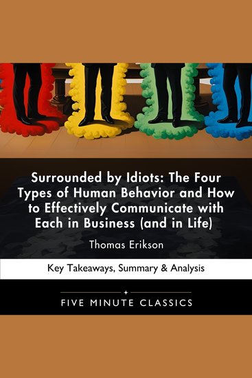 Surrounded by Idiots: The Four Types of Human Behavior and How to Effectively Communicate with Each in Business (and in Life) by Thomas Erikson - Key Takeaways Summary & Analysis - cover