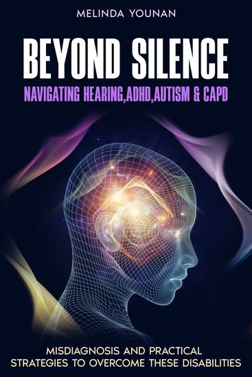 Beyond Silence: The Intersection of Hearing Challenges ADHD Autism and CAPD - Misdiagnosis and Practical Strategies to Overcome These Disabilities - cover