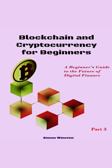 Blockchain and Cryptocurrency for Beginners - A Beginner's Guide to the Future of Digital Finance Part 3 - cover