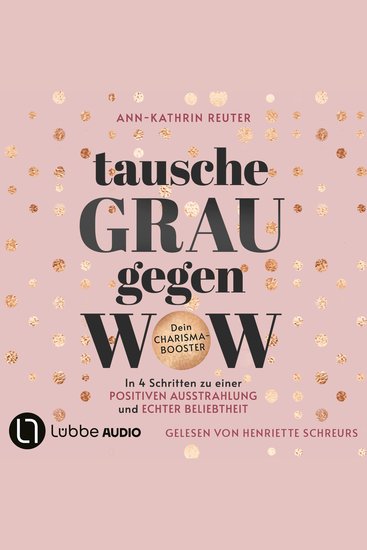 Tausche Grau gegen Wow - In 4 Schritten zu einer positiven Ausstrahlung und echter Beliebtheit Dein Charisma-Booster (Ungekürzt) - cover