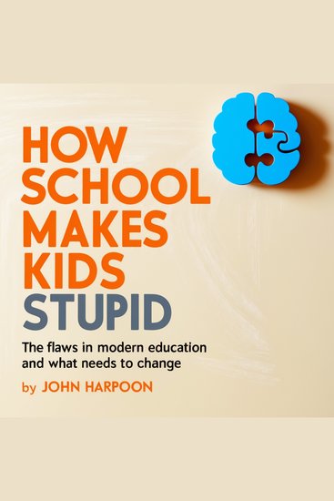 How School Makes Kids Stupid - The Flaws in Modern Education and What Needs to Change - cover