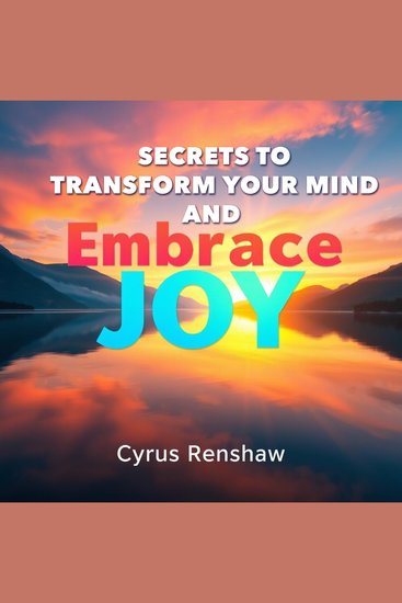 Secrets to Transform Your Mind and Embrace Joy - "Unlock the secrets to transforming your mind and embracing joy with immersive audio lessons for a joyful life!" - cover