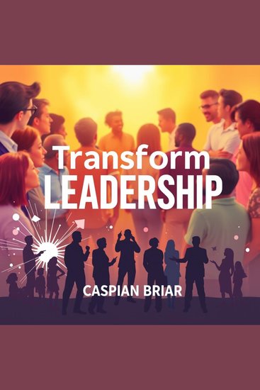 Transform Leadership: Secrets for Inspiring Change with Heart - "Unlock transformational leadership secrets! Dive into powerful audio lessons for inspiring heartfelt change" - cover