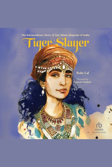 Tiger Slayer - The Extraordinary Story of Nur Jahan Empress of India - cover