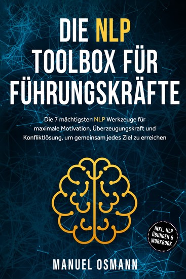 Die NLP Toolbox für Führungskräfte: Die 7 mächtigsten NLP Werkzeuge für maximale Motivation Überzeugungskraft und Konfliktlösung um gemeinsam jedes Ziel zu erreichen - inkl NLP Übungen & Workbook - cover
