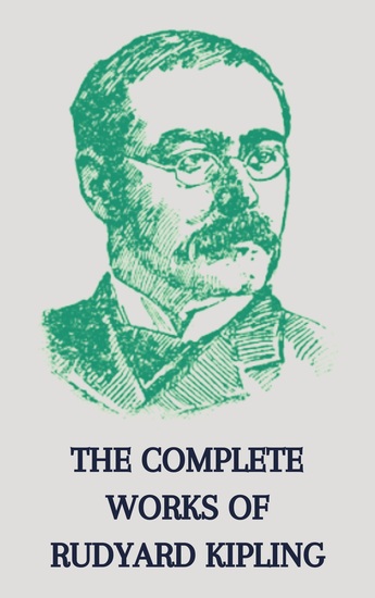 The Complete Works of Rudyard Kipling - Timeless Tales of Adventure Empire and Wisdom - cover