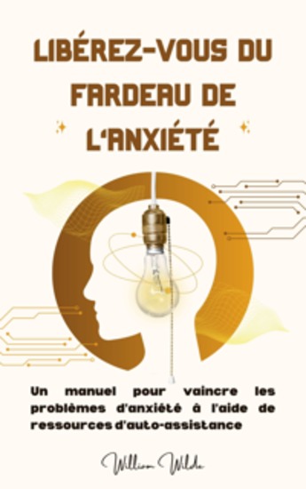 Libérez-vous du fardeau de l'anxiété - Un manuel pour vaincre les problèmes d'anxiété à l'aide de ressources d'auto-assistance - cover