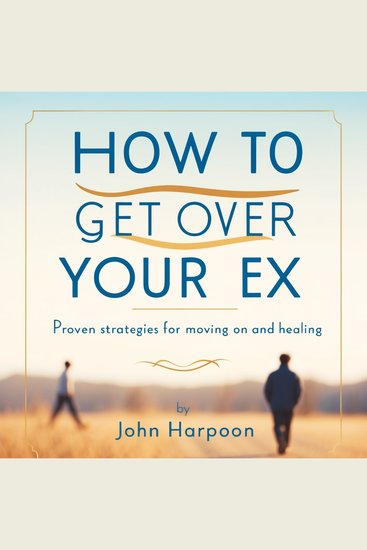 How to Get Over Your Ex - Proven Strategies for Moving on and Healing - cover