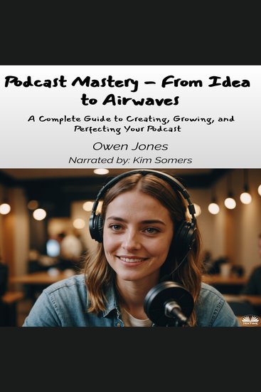 Podcast Mastery - From Idea to Airwaves - A Complete Guide to Creating Growing and Perfecting Your Podcast - cover