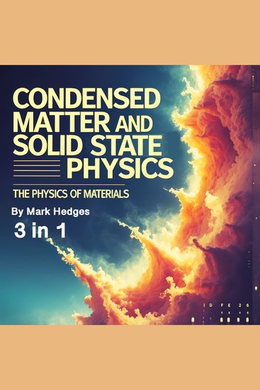 Condensed Matter and Solid State Physics - The Physics of Materials (3 in 1) - cover