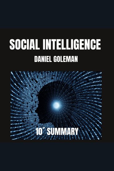 "SOCIAL INTELLIGENCE": 10-MINUTE SUMMARY BY DANIEL GOLEMAN - Goleman introduces concepts such as emotional contagion empathy mirror neurons and the importance of attachment from infancy - cover