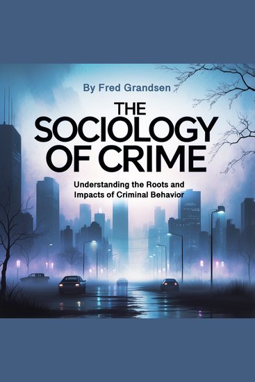 The Sociology of Crime - Understanding the Roots and Impacts of Criminal Behavior - cover