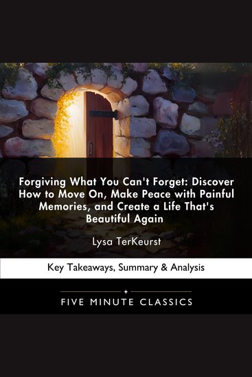 Forgiving What You Can't Forget: Discover How to Move On Make Peace with Painful Memories and Create a Life That's Beautiful Again by Lysa TerKeurst - Key Takeaways Summary & Analysis - cover