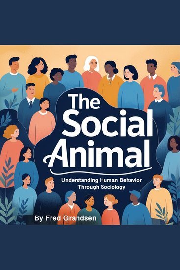 The Social Animal - Understanding Human Behavior Through Sociology - cover